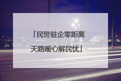 民警驻企零距离 天路暖心解民忧