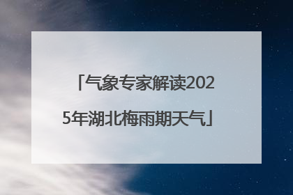 气象专家解读2025年湖北梅雨期天气