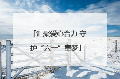 汇聚爱心合力 守护“六一”童梦