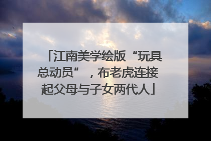 江南美学绘版“玩具总动员”，布老虎连接起父母与子女两代人