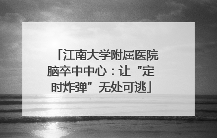 江南大学附属医院脑卒中中心：让“定时炸弹”无处可逃