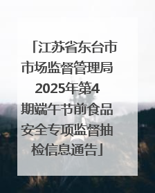江苏省东台市市场监督管理局2025年第4期端午节前食品安全专项监督抽检信息通告