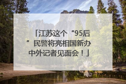 江苏这个“95后”民警将亮相国新办中外记者见面会！