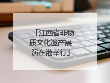 江西省非物质文化遗产展演在港举行