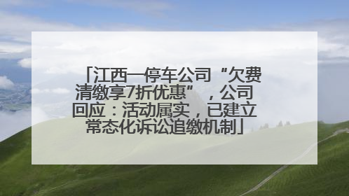 江西一停车公司“欠费清缴享7折优惠”，公司回应：活动属实，已建立常态化诉讼追缴机制