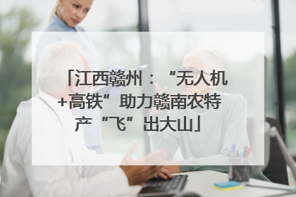 江西赣州：“无人机+高铁”助力赣南农特产“飞”出大山