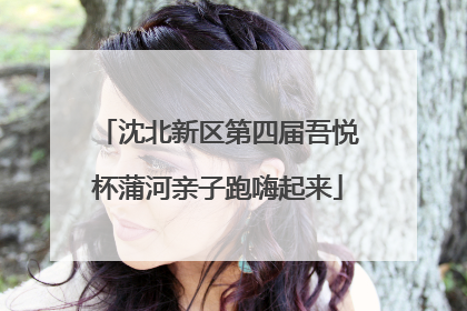 沈北新区第四届吾悦杯蒲河亲子跑嗨起来