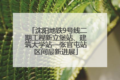 沈阳地铁9号线二期工程新立堡站、建筑大学站—张官屯站区间最新进展