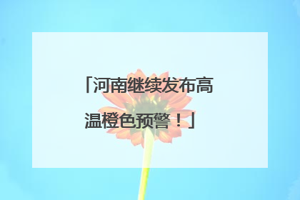 河南继续发布高温橙色预警！