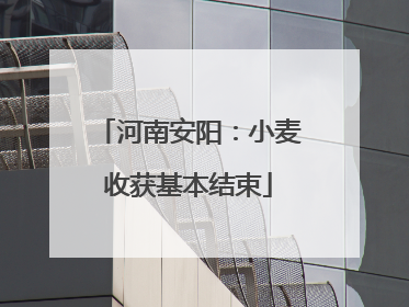 河南安阳：小麦收获基本结束