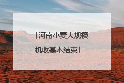 河南小麦大规模机收基本结束