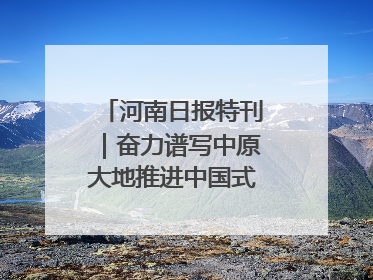 河南日报特刊｜奋力谱写中原大地推进中国式现代化新篇章
