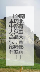 河南本周北中部有大范围高温天气，南部局部有暴雨！