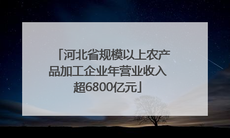 河北省规模以上农产品加工企业年营业收入超6800亿元
