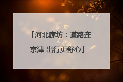 河北廊坊：道路连京津 出行更舒心