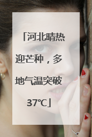 河北晴热迎芒种，多地气温突破37℃