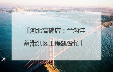 河北高碑店：兰沟洼蓄滞洪区工程建设忙