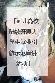河北高校陆续开展大学生就业引航示范宣讲活动