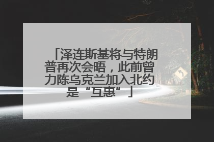 泽连斯基将与特朗普再次会晤，此前曾力陈乌克兰加入北约是“互惠”