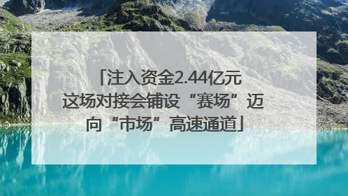 注入资金2.44亿元 这场对接会铺设“赛场”迈向“市场”高速通道