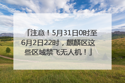 注意！5月31日0时至6月2日22时，麒麟区这些区域禁飞无人机！