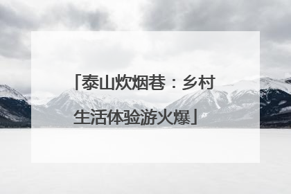 泰山炊烟巷：乡村生活体验游火爆