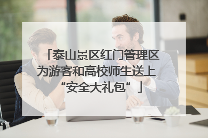 泰山景区红门管理区为游客和高校师生送上 “安全大礼包”