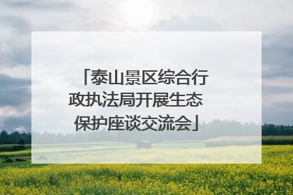 泰山景区综合行政执法局开展生态保护座谈交流会