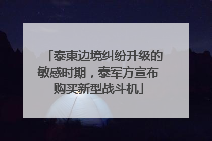 泰柬边境纠纷升级的敏感时期，泰军方宣布购买新型战斗机