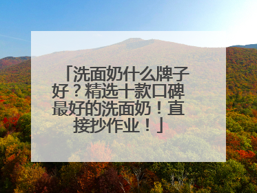 洗面奶什么牌子好？精选十款口碑最好的洗面奶！直接抄作业！
