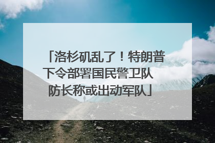 洛杉矶乱了！特朗普下令部署国民警卫队 防长称或出动军队