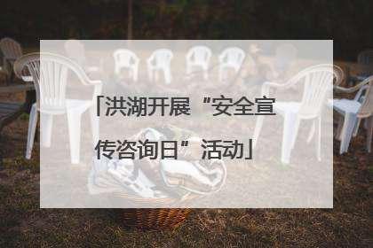 洪湖开展“安全宣传咨询日”活动