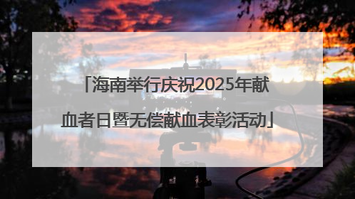 海南举行庆祝2025年献血者日暨无偿献血表彰活动