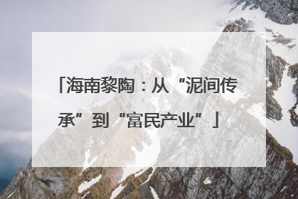海南黎陶：从“泥间传承”到“富民产业”