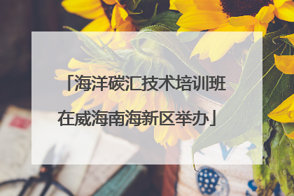海洋碳汇技术培训班在威海南海新区举办