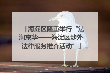 海淀区隆重举行“法润京华——海淀区涉外法律服务推介活动”