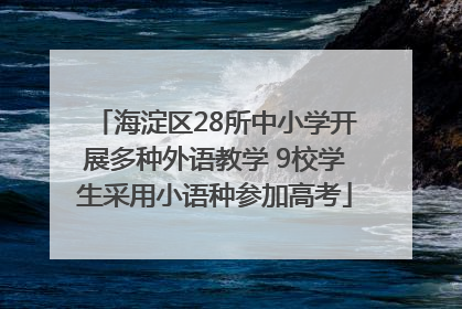 海淀区28所中小学开展多种外语教学 9校学生采用小语种参加高考
