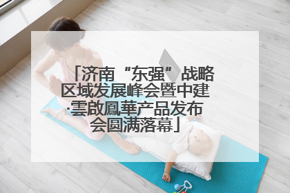 济南“东强”战略区域发展峰会暨中建·雲啟鳳華产品发布会圆满落幕