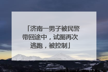 济南一男子被民警带回途中，试图再次逃跑，被控制