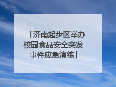 济南起步区举办校园食品安全突发事件应急演练