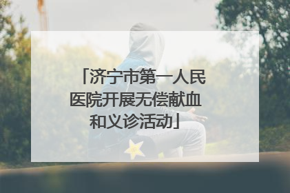 济宁市第一人民医院开展无偿献血和义诊活动