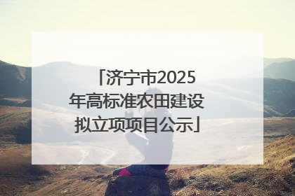 济宁市2025年高标准农田建设拟立项项目公示