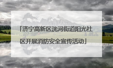 济宁高新区洸河街道阳光社区开展消防安全宣传活动