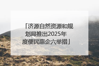 济源自然资源和规划局推出2025年度便民惠企六举措