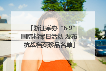 浙江举办“6·9”国际档案日活动 发布抗战档案珍品名单