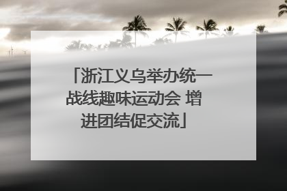 浙江义乌举办统一战线趣味运动会 增进团结促交流