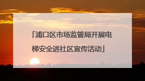 浦口区市场监管局开展电梯安全进社区宣传活动