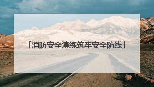 消防安全演练筑牢安全防线