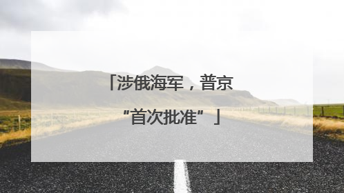 涉俄海军，普京“首次批准”