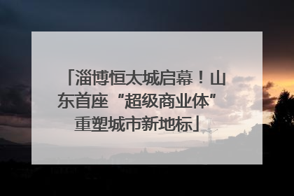 淄博恒太城启幕！山东首座“超级商业体”重塑城市新地标